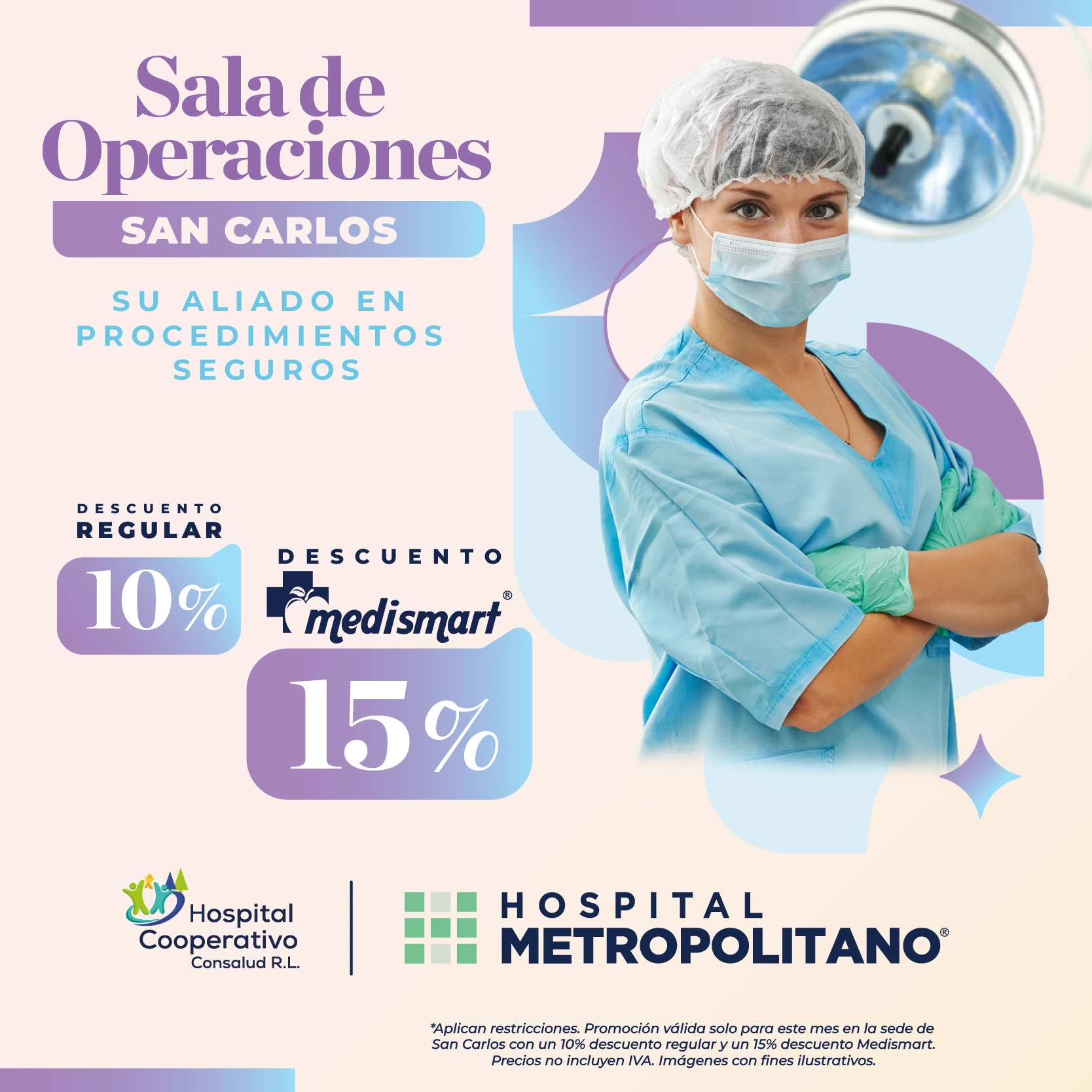 http://Su%20aliado%20en%20procedimientos%20seguros.%20Descuento%20de%2010%%20(15%%20a%20través%20de%20MediSmart)%20en%20Sala%20de%20Operaciones%20en%20las%20sede%20de%20San%20Carlos.%20Hospital%20Cooperativo%20y%20Hospital%20Metropolitano.%20*Aplican%20restricciones.%20Promoción%20válida%20solo%20para%20este%20mes%20en%20las%20sede%20de%20San%20Carlos.%20Precios%20no%20incluyen%20IVA.%20Imágenes%20con%20fines%20ilustrativos.